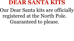 DEAR SANTA KITS Our Dear Santa kits are officially registered at the North Pole.Guaranteed to please.