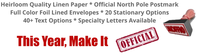 Heirloom Quality Linen Paper * Official North Pole Postmark Full Color Foil Lined Envelopes * 20 Stationary Options 40+ Text Options * Specialty Letters Available        This Year, Make It