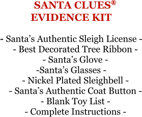 SANTA CLUES®EVIDENCE KIT - Santa’s Authentic Sleigh License - - Best Decorated Tree Ribbon - - Santa’s Glove --Santa’s Glasses - - Nickel Plated Sleighbell - - Santa’s Authentic Coat Button - - Blank Toy List - - Complete Instructions -